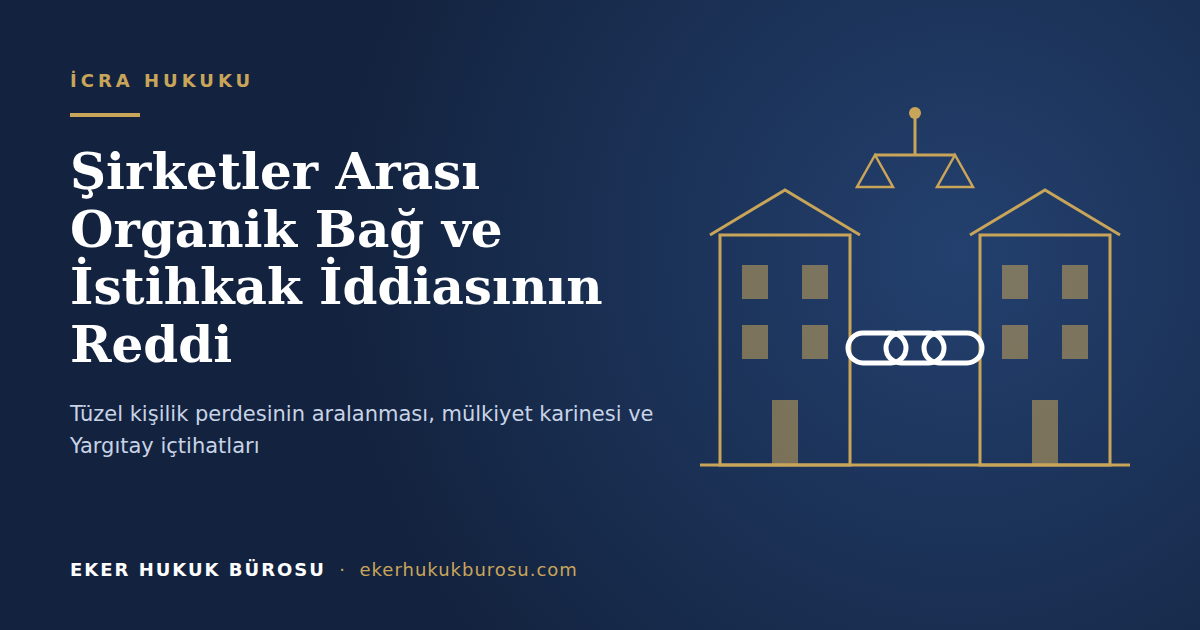 Şirketler Arası Organik Bağ ve Tüzel Kişilik Perdesinin Aralanması: İstihkak İddiasının Reddi Davalarında Alacaklının Yol Haritası